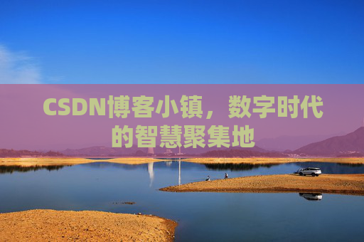 CSDN博客小镇，数字时代的智慧聚集地